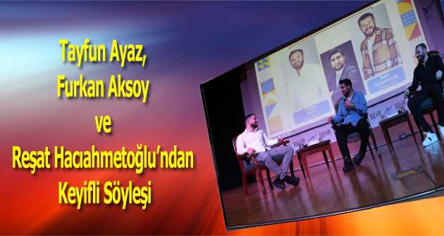 Tayfun Ayaz, Furkan Aksoy ve Reşat Hacıahmetoğlu'ndan Keyifli Söyleşi