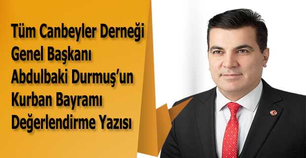 Tüm Canbeyler Derneği Genel Başkanı Abdulbaki Durmuş'un Kurban Bayramı Değerlendirme Yazısı