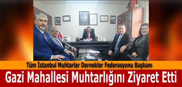 Tüm İstanbul Muhtarlar Dernekler Federasyonu Başkanı, Gazi Mahallesi Muhtarlığını Ziyaret Etti