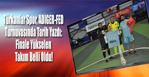 Türkanlar Spor, ADIGER-FED Turnuvasında Tarih Yazdı: Finale Yükselen Takım Belli Oldu!