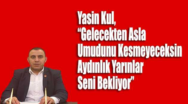 Yasin Kul, "Gelecekten Asla Umudunu Kesmeyeceksin Aydınlık Yarınlar Seni Bekliyor"