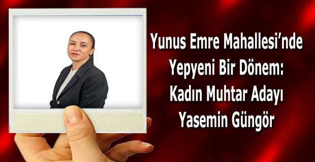  Yunus Emre Mahallesi'nde Yepyeni Bir Dönem: Kadın Muhtar Adayı Yasemin Güngör 