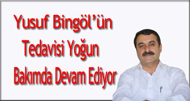 Yusuf Bingöl'ün Tedavisi Yoğun Bakımda Devam Ediyor