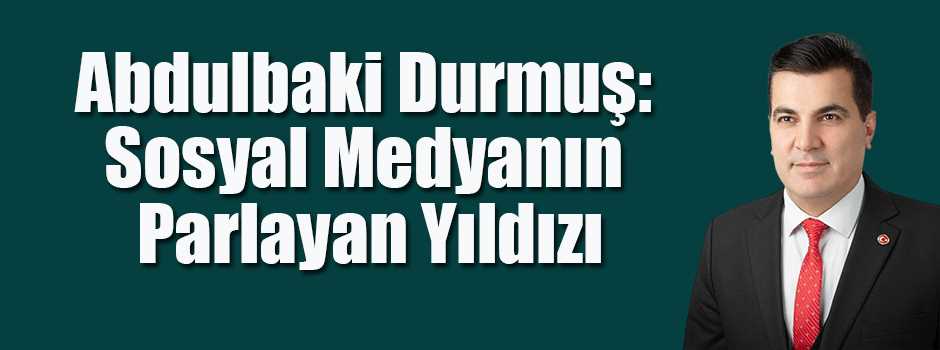 Abdulbaki Durmuş: Sosyal Medyanın Parlayan Yıldızı