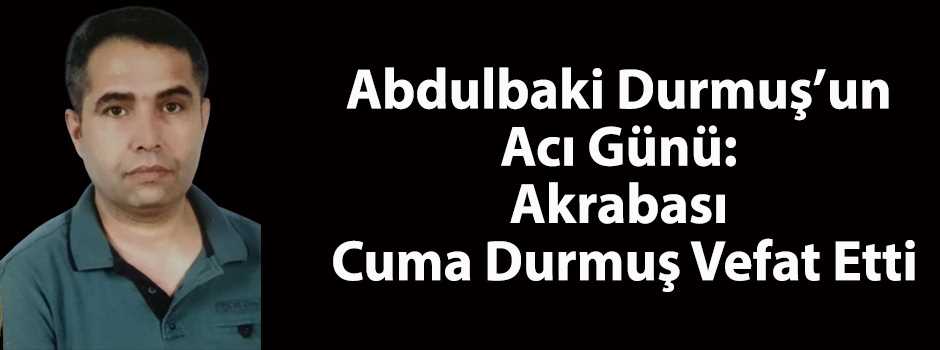 Abdulbaki Durmuş'un Acı Günü: Kuzeni Cuma Dur…