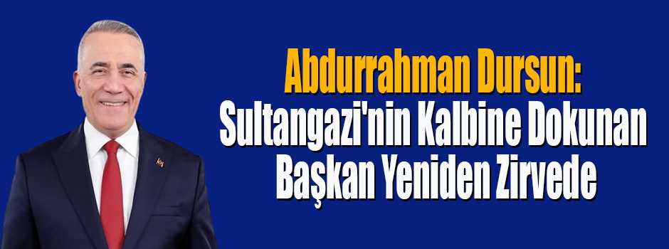 Abdurrahman Dursun: Sultangazi'nin Kalbine Dokunan Başkan Yeniden Zirvede