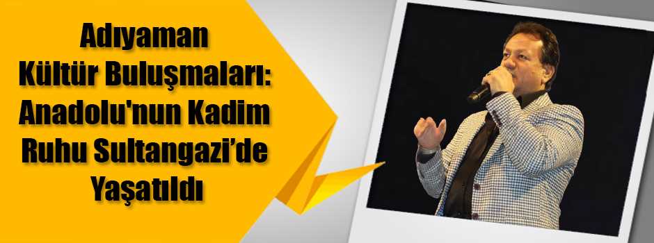 Adıyaman Kültür Buluşmaları: Anadolu'nun Kadim Ruhu Sultangazi'de Yaşatıldı