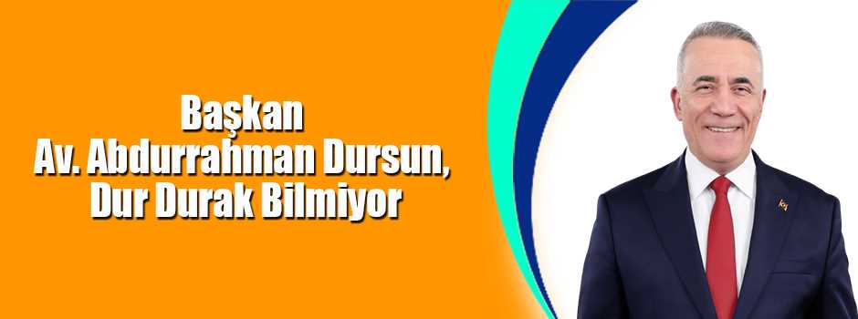 Başkan Av. Abdurrahman Dursun, Dur Durak Bilmiyor