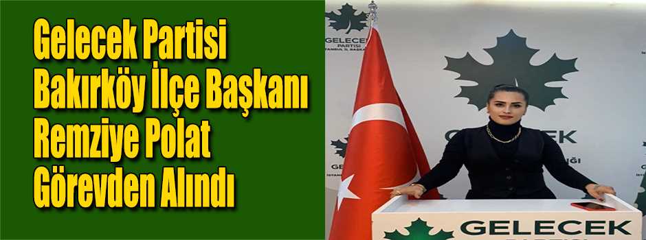 Gelecek Partisi Bakırköy İlçe Başkanı Remziye…