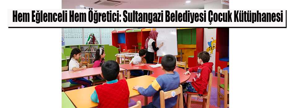  Hem Eğlenceli Hem Öğretici: Sultangazi Belediyesi Çocuk Kütüphanesi 