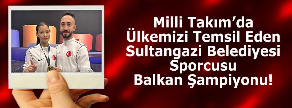 Milli Takım'da Ülkemizi Temsil Eden Sultangazi Belediyesi Sporcusu Balkan Şampiyonu! 