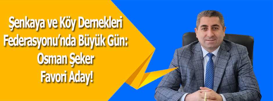 Şenkaya ve Köy Dernekleri Federasyonu'nda Büyük Gün: Osman Şeker Favori Aday!