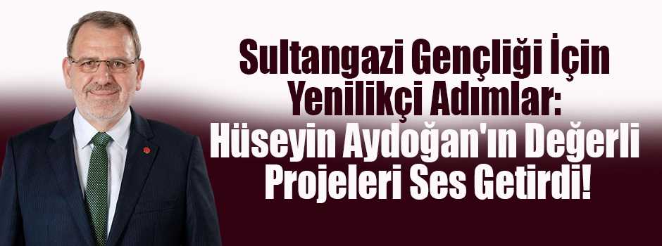 Sultangazi Gençliği İçin Yenilikçi Adımlar: Hüseyin Aydoğan'ın Değerli Projeleri Ses Getirdi!